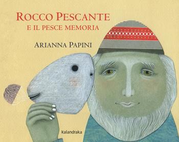 Rocco Pescante e il pesce memoria. Ediz. a colori - Arianna Papini - Libro Kalandraka Italia 2019, Libri per sognare | Libraccio.it