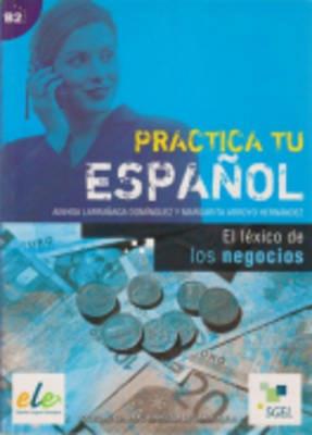 Practica tu español. El léxico de los negocios. - Ainhoa Larrañaga Domínguez, Margarita Arroyo Hernández - Libro SGEL 2005 | Libraccio.it