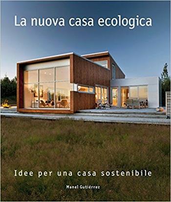 La nuova casa ecologica. Idee per una casa sostenibile. Ediz. a colori - Manel Gutiérrez - Libro Loft Media Publishing 2017 | Libraccio.it