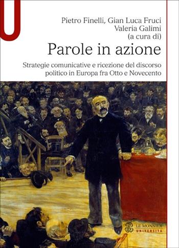 Parole in azione. Strategie comunicative e ricezione del discorso politico in Europa fra Otto e Novecento - Pietro Finelli, Gian Luca Fruci, Valeria Galimi - Libro Mondadori Education 2012, Le Monnier università. Studi. Storia | Libraccio.it
