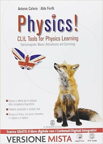Physics! CLIL tools for physics learning. Electromagnetic waves, astroophysics and cosmology. Per i Licei e gli Ist. magistrali. - Antonio Caforio, Aldo Ferilli - Libro Le Monnier 2014 | Libraccio.it