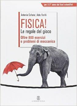 Fisica! Le regole del gioco. Oltre 800 esercizi e problemi di meccanica. - Antonio Caforio, Aldo Ferilli - Libro Le Monnier 2014 | Libraccio.it