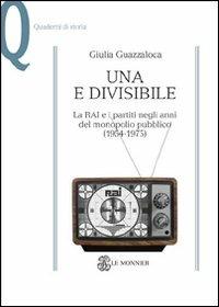 Una e divisibile. La RAI e i partiti negli anni del monopolio pubblico(1954-1975) - Giulia Guazzaloca - Libro Mondadori Education 2011, Quaderni di storia | Libraccio.it