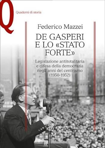 De Gasperi e lo «Stato forte». Legislazione antitotalitaria e difesa della democrazia negli anni del centrismo (1950-1952) - Federico Mazzei - Libro Mondadori Education 2013, Quaderni di storia | Libraccio.it