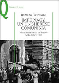 Imre Nagy, un ungherese comunista. Vita e martirio di un leader dell'ottobre 1956 - Romano Pietrosanti - Libro Mondadori Education 2014, Quaderni di storia | Libraccio.it