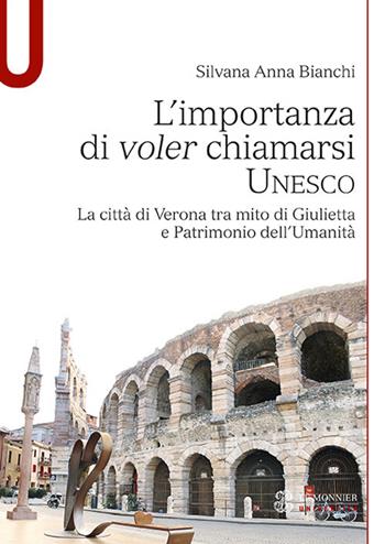 L' importanza di voler chiamarsi Unesco. La città di Verona tra mito di Giulietta e patrimonio dell'umanità - Silvana A. Bianchi - Libro Mondadori Education 2017 | Libraccio.it