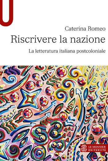 Riscrivere la nazione. La letteratura italiana postcoloniale - Caterina Romeo - Libro Mondadori Education 2018, Le Monnier università | Libraccio.it