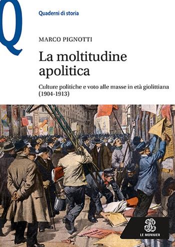 La moltitudine apolitica. Culture politiche e voto alle masse in età giolittiana (1904-1913) - Marco Pignotti - Libro Mondadori Education 2017, Quaderni di storia | Libraccio.it