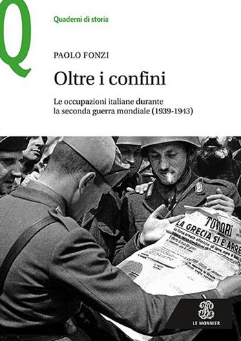Oltre i confini. Le occupazioni italiane durante la Seconda guerra mondiale (1939-1943) - Paolo Fonzi - Libro Le Monnier 2020, Quaderni di storia | Libraccio.it