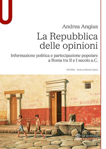 La Repubblica delle opinioni. Informazione politica e partecipazione popolare a Roma tra II e I secolo a.C. - Andrea Angius - Libro Le Monnier Università 2018, Studi sul mondo antico | Libraccio.it