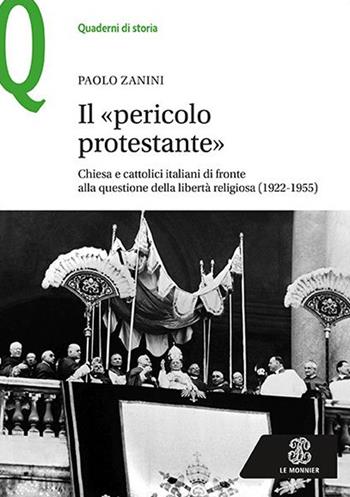 Il «pericolo protestante». Chiesa e cattolici italiani di fronte alla questione della libertà religiosa (1922-1955) - Paolo Zanini - Libro Le Monnier 2019, Quaderni di storia | Libraccio.it