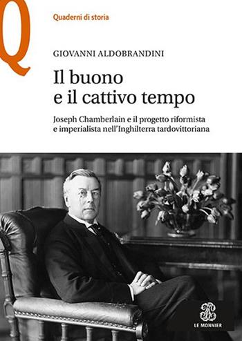 Il buono e il cattivo tempo. Joseph Chamberlain e il progetto riformista e imperialista nell’Inghilterra tardovittoriana - Giovanni Aldobrandini - Libro Le Monnier 2020, Quaderni di storia | Libraccio.it