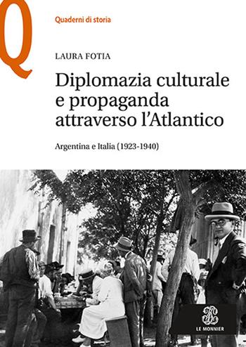 Diplomazia culturale e propaganda attraverso l'Atlantico. Argentina e Italia (1923-1940) - Laura Fotia - Libro Le Monnier 2019, Quaderni di storia | Libraccio.it