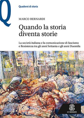 Quando la storia diventa storie. La società italiana e la comunicazione di fascismo e Resistenza tra gli anni Settanta e gli anni Duemila - Marco Bernardi - Libro Le Monnier 2019, Quaderni di storia | Libraccio.it