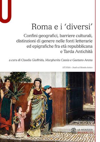 Roma e i «diversi». Confini geografici, barriere culturali, distinzioni di genere nelle fonti letterarie ed epigrafiche fra età repubblicana e Tarda Antichità  - Libro Le Monnier Università 2019, Studi sul mondo antico | Libraccio.it