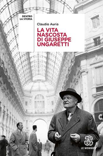 La vita nascosta di Giuseppe Ungaretti - Claudio Auria - Libro Le Monnier 2019, Dentro la storia | Libraccio.it