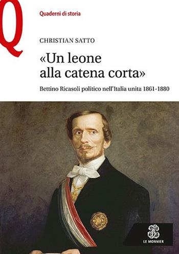 «Un leone alla catena corta». Bettino Ricasoli politico nell'Italia unita (1861-1880) - Christian Satto - Libro Le Monnier 2019, Quaderni di storia | Libraccio.it