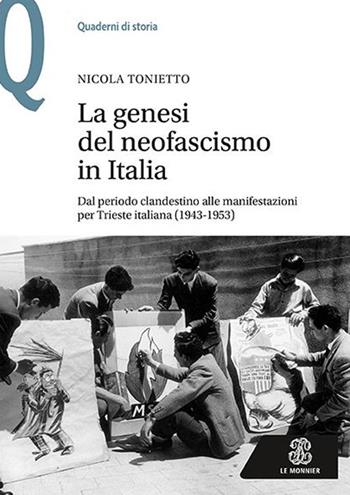 La genesi del neofascismo in Italia. Dal periodo clandestino alle manifestazioni per Trieste italiana (1943-1953) - Nicola Tonietto - Libro Le Monnier 2019, Quaderni di storia | Libraccio.it