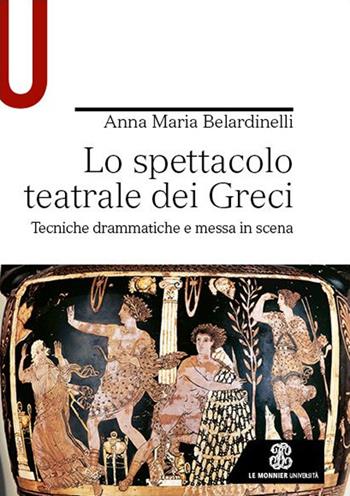 Lo spettacolo teatrale dei Greci. Tecniche drammatiche e messa in scena - Anna Maria Belardinelli - Libro Le Monnier Università 2023, Strumenti | Libraccio.it
