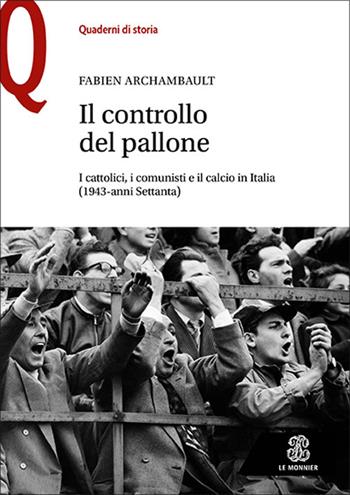 Il controllo del pallone. I cattolici, i comunisti e il calcio in Italia (1943-anni Settanta) - Fabien Archambault - Libro Le Monnier 2022, Quaderni di storia | Libraccio.it