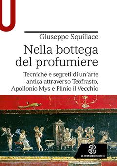 Nella bottega del profumiere. Tecniche e segreti di un’arte antica attraverso Teofrasto, Apollonio Mys e Plinio il Vecchio - Giuseppe Squillace - Libro Le Monnier Università 2023, Strumenti | Libraccio.it