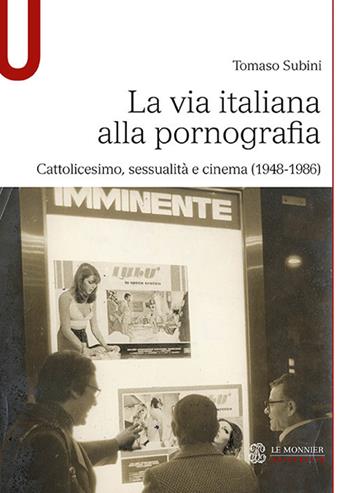 La via italiana alla pornografia. Cattolicesimo, sessualità e cinema (1948-1986) - Tomaso Subini - Libro Le Monnier Università 2021, Studi | Libraccio.it