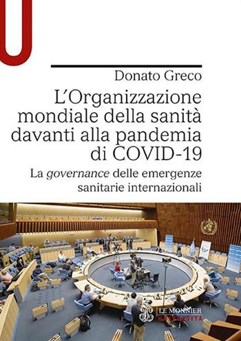 L' Organizzazione mondiale della sanità davanti alla pandemia di COVID-19. La governance delle emergenze sanitarie internazionali - Donato Greco - Libro Le Monnier Università 2022, Strumenti | Libraccio.it