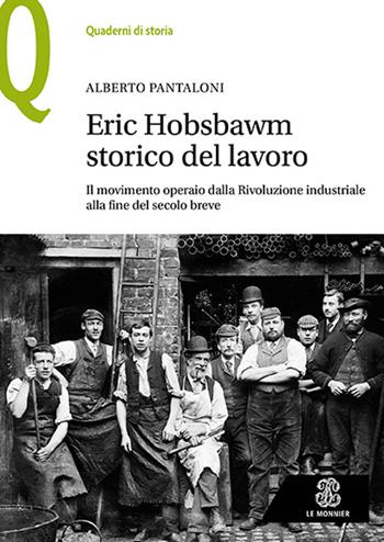 Eric Hobsbawm storico del lavoro. Il movimento operaio dalla Rivoluzione industriale alla fine del secolo breve - Alberto Pantaloni - Libro Le Monnier 2022, Quaderni di storia | Libraccio.it