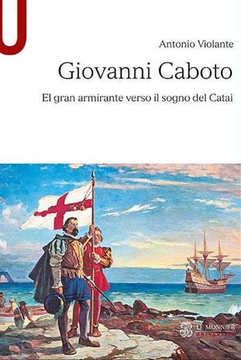Giovanni Caboto. El gran armirante verso il sogno del Catai - Antonio Violante - Libro Le Monnier 2022 | Libraccio.it