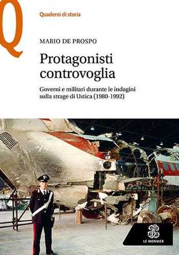 Protagonisti controvoglia. Governi e militari durante le indagini sulla strage di Ustica (1980-1992) - Mario De Prospo - Libro Le Monnier 2022, Quaderni di storia | Libraccio.it
