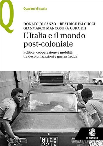 L'Italia e il mondo post-coloniale. Politica, cooperazione e mobilità tra decolonizzazioni e guerra fredda - Donato Di Sanzo, Beatrice Falcucci, Gianmarco Mancosu - Libro Le Monnier 2023, Quaderni di storia | Libraccio.it