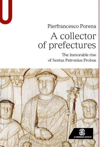 A collector of prefectures. The inexorable rise of Sextus Petronius Probus - Pierfrancesco Porena - Libro Le Monnier Università 2023, Studi | Libraccio.it