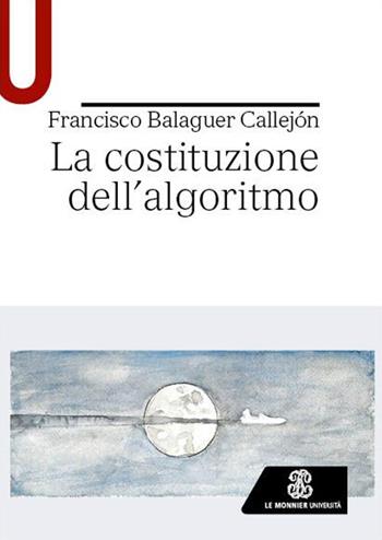La costituzione dell’algoritmo - Francisco Balaguer Callejón - Libro Le Monnier Università 2023, Strumenti | Libraccio.it