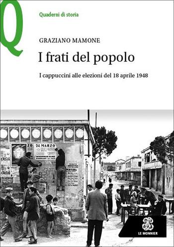 I frati del popolo. I cappuccini alle elezioni del 18 aprile 1948 - Graziano Mamone - Libro Le Monnier 2025, Quaderni di storia | Libraccio.it