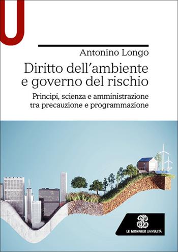 Diritto dell’ambiente e governo del rischio. Principi, scienza e amministrazione tra precauzione e programmazione - Antonino Longo - Libro Le Monnier Università 2026, Strumenti | Libraccio.it