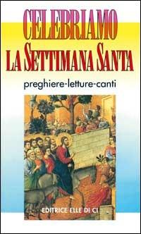 Celebriamo la Settimana Santa. Preghiere, letture e canti. Tutti i testi ufficiali  - Libro Editrice Elledici 1996, Celebrare. Sussidi | Libraccio.it