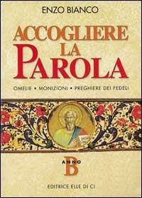 Accogliere la parola. Omelie, monizioni, preghiere dei fedeli. Anno B - Enzo Bianco - Libro Editrice Elledici 1996, L' omelia nella celebrazione eucaristica | Libraccio.it