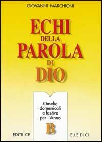 Echi della parola di Dio. Omelie domenicali e festive per l'anno B - Giovanni Marchioni - Libro Editrice Elledici 1996, L' omelia nella celebrazione eucaristica | Libraccio.it