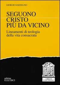 Seguono Cristo più da vicino. Lineamenti di teologia della vita consacrata - Giorgio M. Gozzelino - Libro Editrice Elledici 1997 | Libraccio.it