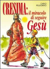 Cresima: il miracolo di seguire Gesù. Tappa per un cammino al seguito di Gesù per i ragazzi che vogliono fare la cresima per essere cristiani - Carlo Pellegrino - Libro Editrice Elledici 2009 | Libraccio.it