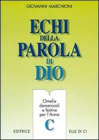 Echi della parola di Dio. Omelie domenicali e festive per l'anno C - Giovanni Marchioni - Libro Editrice Elledici 1997, L' omelia nella celebrazione eucaristica | Libraccio.it