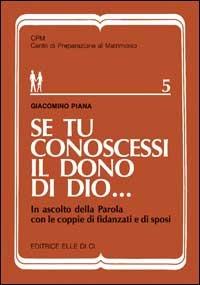 Se tu conoscessi il dono di Dio... In ascolto della parola con le coppie di fidanzati e di sposi - Giacomino Piana - Libro Editrice Elledici 1998, Matrimonio e famiglia | Libraccio.it