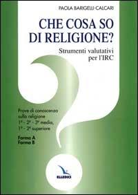 Che cosa so di religione? Strumenti valutativi per l'insegnamento della religione cattolica. Prove di conoscenza sulla religione. Per le Scuole - Paola Barigelli Calcari - Libro Editrice Elledici 1998, Strumenti per l'IRC | Libraccio.it