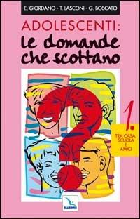 Adolescenti: le domande che scottano. Vol. 1: Tra casa, scuola e amici - Graziella Boscato, E. Giordano, Tonino Lasconi - Libro Editrice Elledici 2006, Primavera. Mondo giovane | Libraccio.it