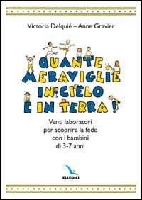 Quante meraviglie in cielo e in terra. Venti laboratori per scoprire la fede con i bambini di 3-7 anni. Libro attivo - Victoria Delquié, Anne Gravier, Anne Gravier - Libro Editrice Elledici 2006 | Libraccio.it