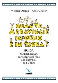 Quante meraviglie in cielo e in terra. Venti laboratori per scoprire la fede con i bambini di 3-7 anni. Guida - Victoria Delquié, Anne Gravier, Anne Gravier - Libro Editrice Elledici 2002 | Libraccio.it