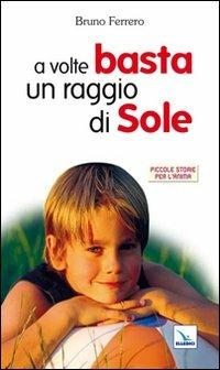 A volte basta un raggio di sole - Bruno Ferrero - Libro Editrice Elledici 2004, Piccole storie per l'anima | Libraccio.it