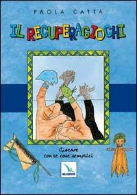 Il recuperagiochi. Giocare con le cose semplici - Paola Catta - Libro Editrice Elledici 1998, I libri di Mondo Erre | Libraccio.it