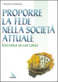 Proporre la fede nella società attuale. Lettera ai cattolici  - Libro Editrice Elledici 1998, Orientamenti per la catechesi | Libraccio.it