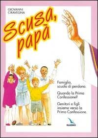Scusa, papà. Famiglia, scuola di perdono. Quando la prima confessione? Genitori e figli insieme verso la Prima Confessione. - Giovanni Ciravegna - Libro Editrice Elledici 1998 | Libraccio.it
